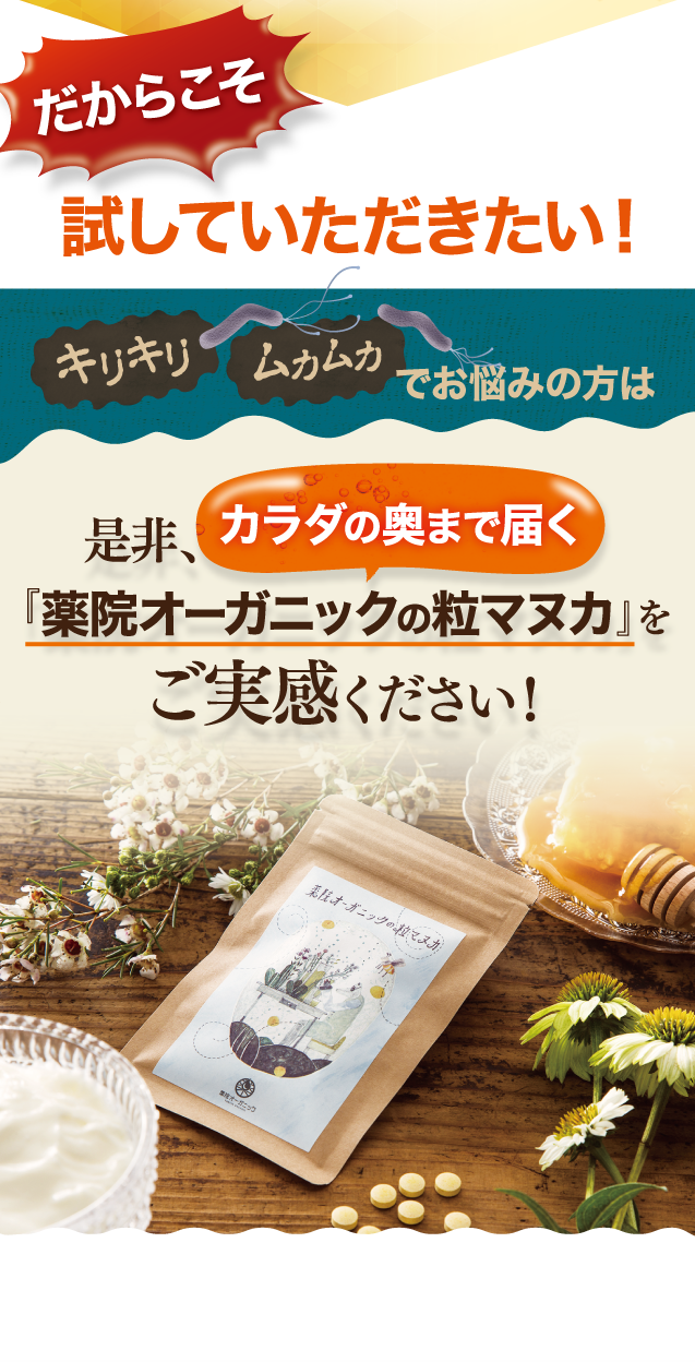 だからこそ試していただきたい！キリキリ・ムカムカでお悩みの方は、ぜひ、カラダの奥まで届く『薬院オーガニックの粒マヌカ』をご実感ください！