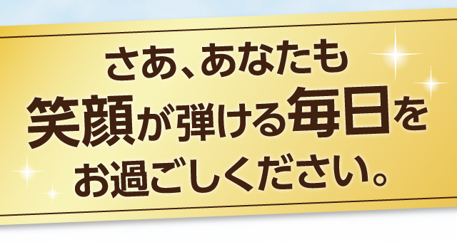 さあ、あなたも笑顔が弾ける毎日をお過ごしください。