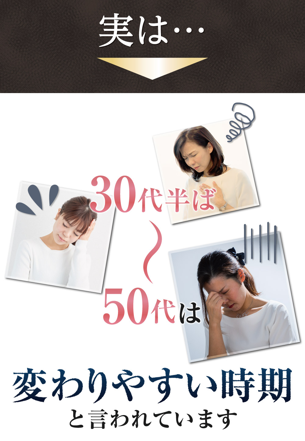 実は、30代半ば～50代は更年期と呼ばれ、動悸や頭痛など「体調に違和感を感じやすい時期」と言われています。