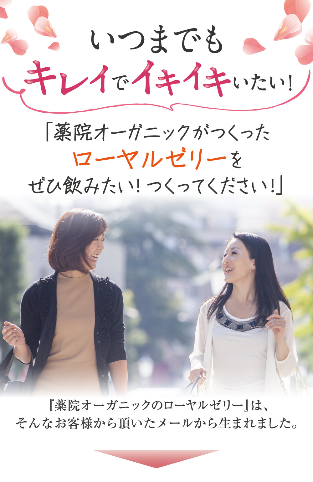 いつまでもキレイでイキイキいたい！「薬院オーガニックがつくったローヤルゼリーをぜひ飲みたい！つくってください！」『薬院オーガニックのローヤルゼリー』はそんなお客様から頂いたメールから生まれました。